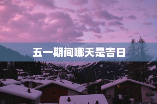 五一期间哪天是吉日