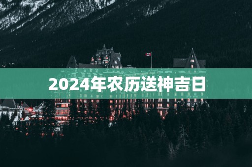 2025年农历送神吉日