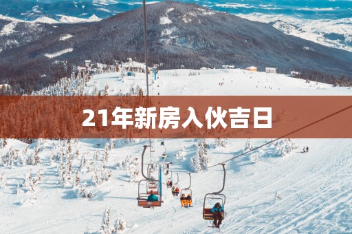 21年新房入伙吉日