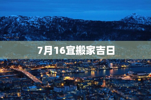7月16宜搬家吉日