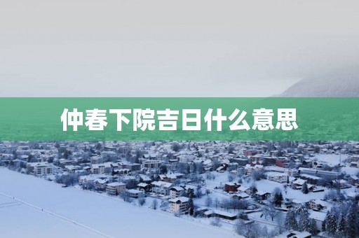 仲春下院吉日什么意思