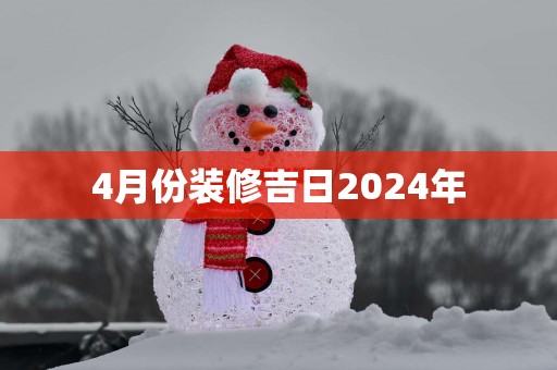 4月份装修吉日2025年