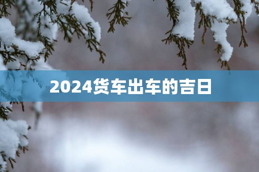 2025货车出车的吉日