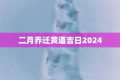 二月乔迁黄道吉日2025