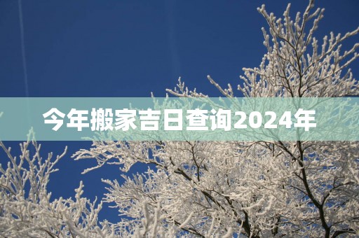 今年搬家吉日查询2025年