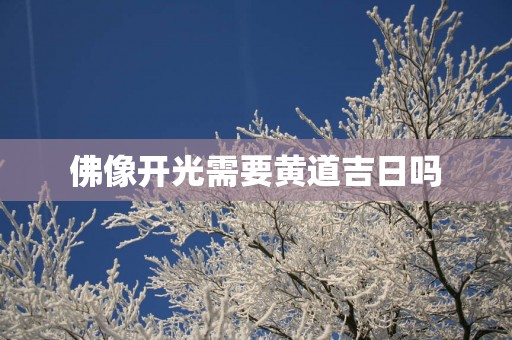 佛像开光需要黄道吉日吗