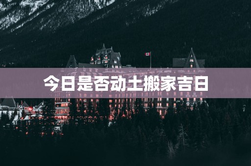 今日是否动土搬家吉日
