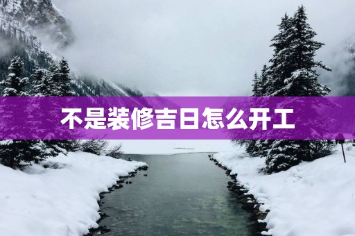 不是装修吉日怎么开工