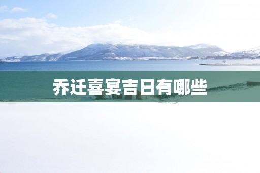 乔迁喜宴吉日有哪些