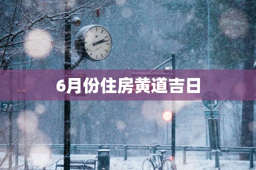 6月份住房黄道吉日