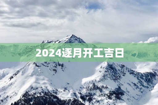 2025逐月开工吉日