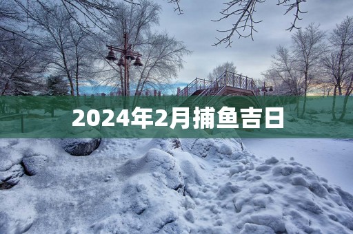 2025年2月捕鱼吉日