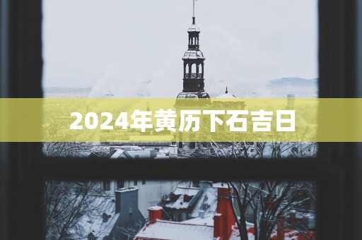2025年黄历下石吉日