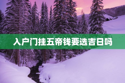 入户门挂五帝钱要选吉日吗