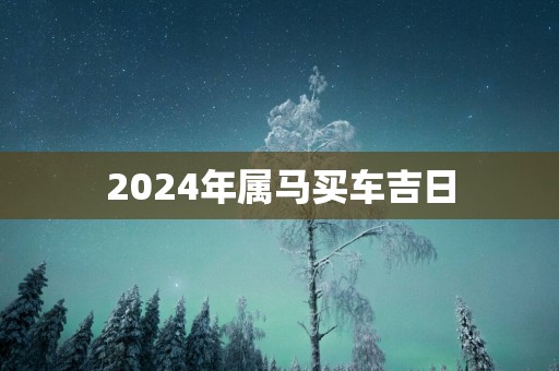 2025年属马买车吉日