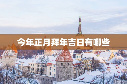 今年正月拜年吉日有哪些