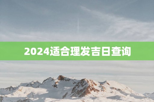 2025适合理发吉日查询