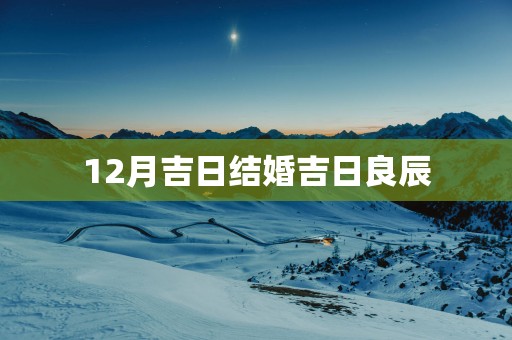 12月吉日结婚吉日良辰