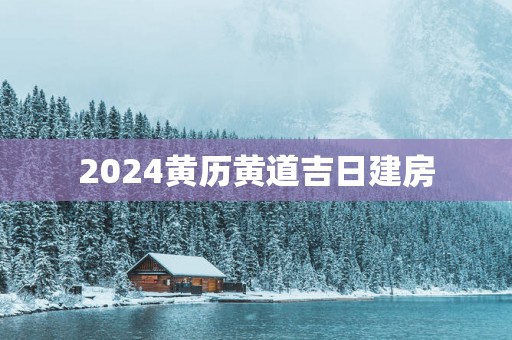 2025黄历黄道吉日建房