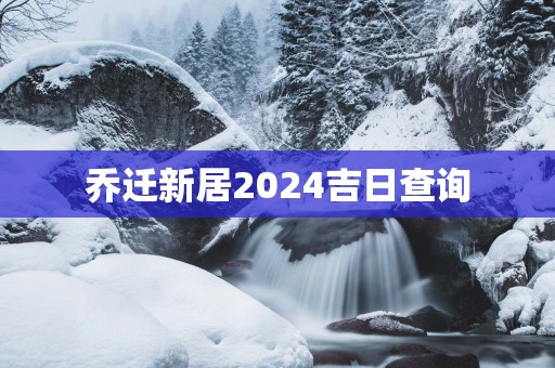 乔迁新居2025吉日查询
