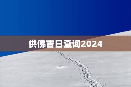 供佛吉日查询2025