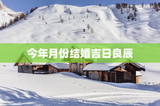 今年月份结婚吉日良辰