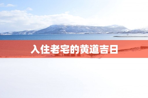 入住老宅的黄道吉日