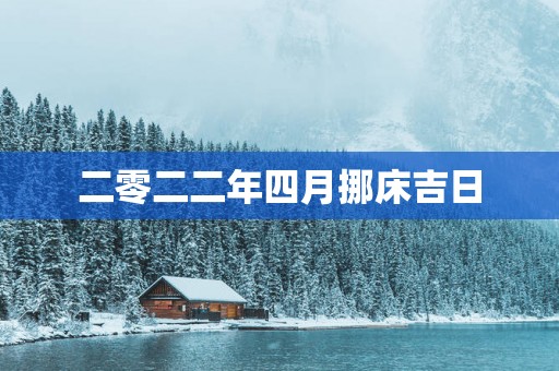 二零二二年四月挪床吉日