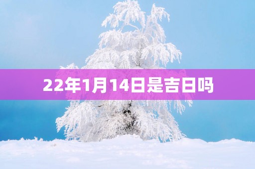 22年1月14日是吉日吗
