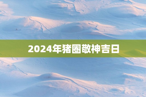 2025年猪圈敬神吉日
