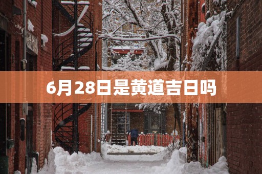 6月28日是黄道吉日吗