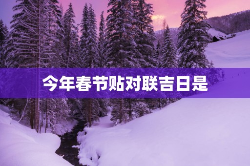 今年春节贴对联吉日是