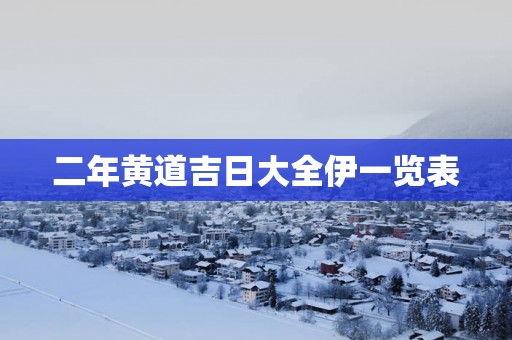 二年黄道吉日大全伊一览表