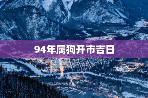 94年属狗开市吉日