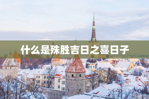 什么是殊胜吉日之喜日子