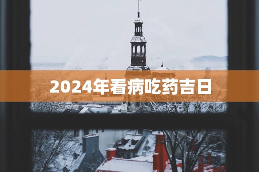 2025年看病吃药吉日