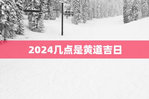 2025几点是黄道吉日