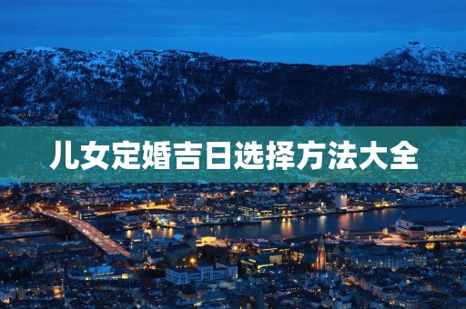 儿女定婚吉日选择方法大全