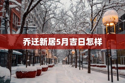 乔迁新居5月吉日怎样