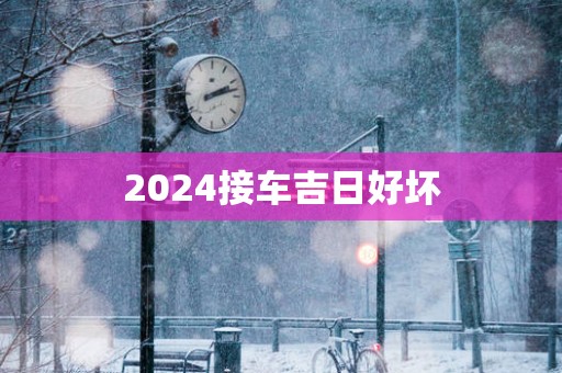 2025接车吉日好坏