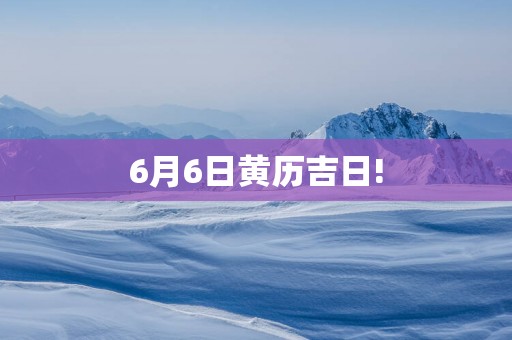 6月6日黄历吉日!