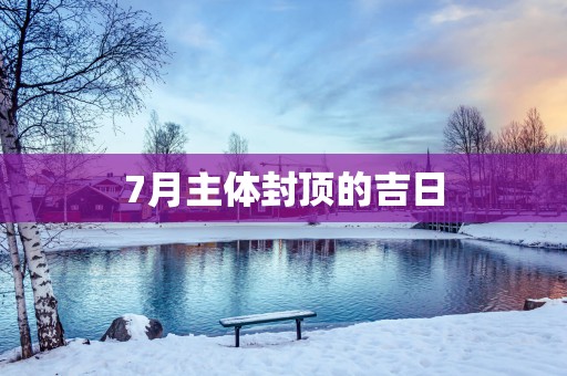 7月主体封顶的吉日
