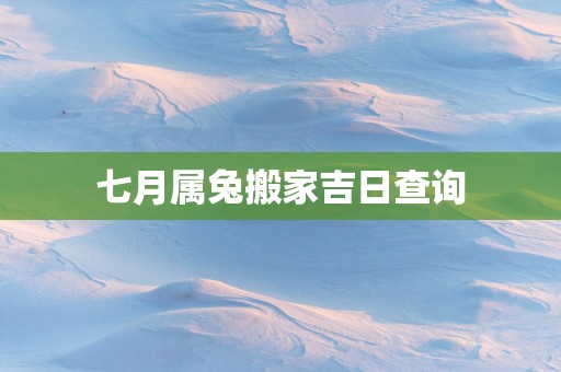 七月属兔搬家吉日查询