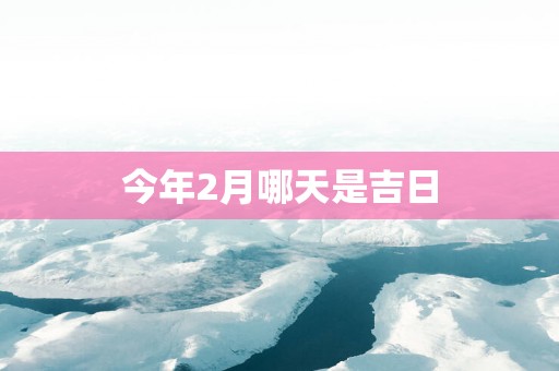 今年2月哪天是吉日