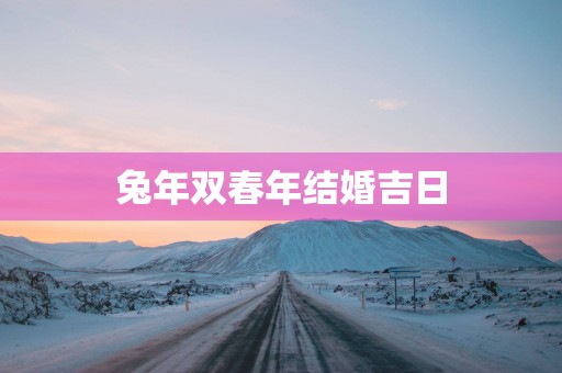 蛇年双春年结婚吉日