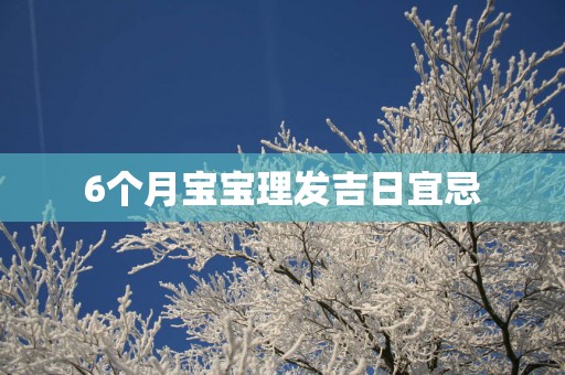 6个月宝宝理发吉日宜忌