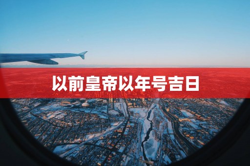 以前皇帝以年号吉日