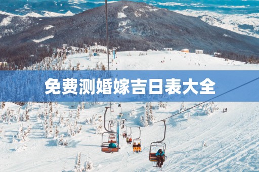 免费测婚嫁吉日表大全