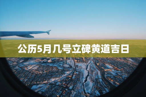 公历5月几号立碑黄道吉日