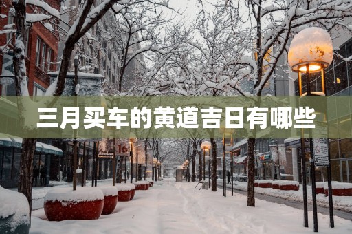 三月买车的黄道吉日有哪些